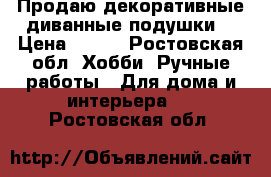 Продаю декоративные диванные подушки. › Цена ­ 600 - Ростовская обл. Хобби. Ручные работы » Для дома и интерьера   . Ростовская обл.